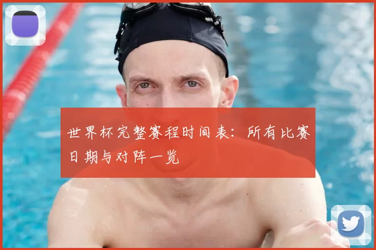 世界杯完整赛程时间表:所有比赛日期与对阵一览