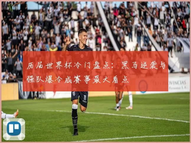 历届世界杯冷门盘点:黑马逆袭与强队爆冷成赛事最大看点