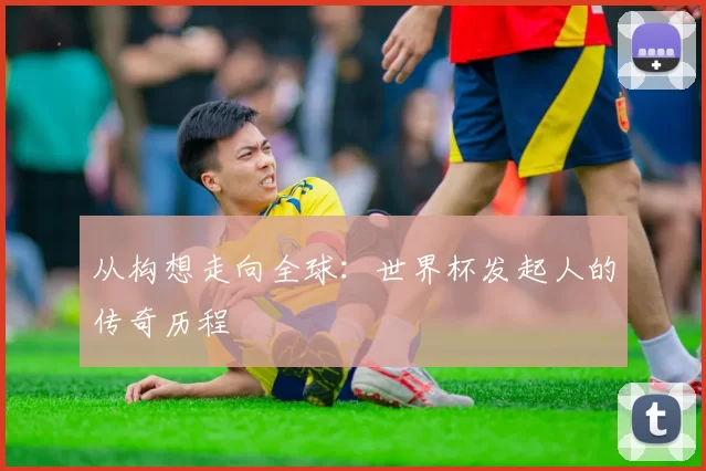 从构想走向全球：世界杯发起人的传奇历程