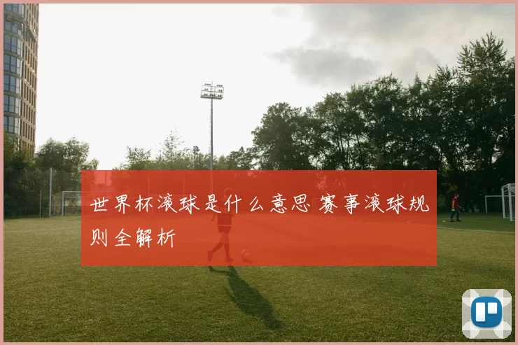 世界杯滚球是什么意思 赛事滚球规则全解析