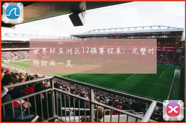 世界杯亚洲区12强赛程表：完整对阵时间一览