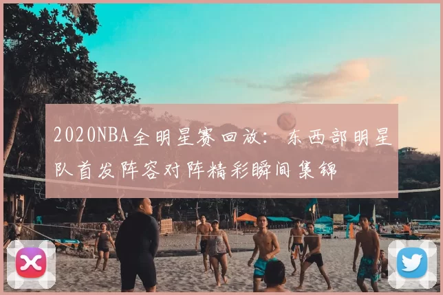 2020NBA全明星赛回放:东西部明星队首发阵容对阵精彩瞬间集锦