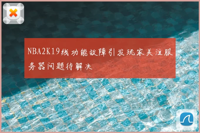 NBA2K19线功能故障引发玩家关注服务器问题待解决
