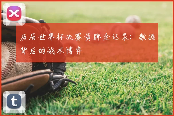 历届世界杯决赛黄牌全记录:数据背后的战术博弈