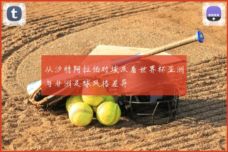 从沙特阿拉伯对埃及看世界杯亚洲与非洲足球风格差异