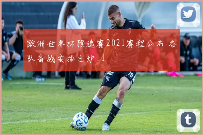 欧洲世界杯预选赛2021赛程公布 各队备战安排出炉_1