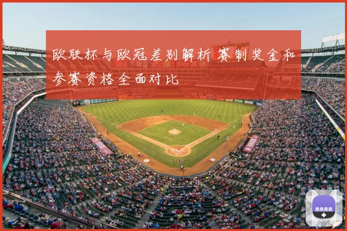 欧联杯与欧冠差别解析 赛制奖金和参赛资格全面对比