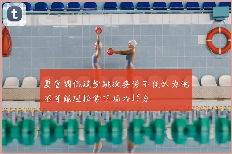 夏普调侃追梦跳投姿势不佳认为他不可能轻松拿下场均15分