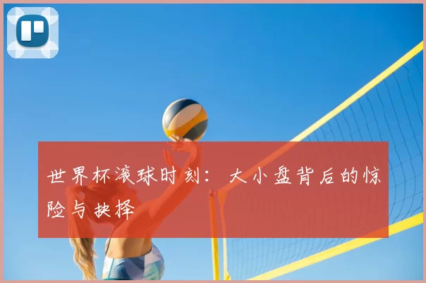 世界杯滚球时刻：大小盘背后的惊险与抉择