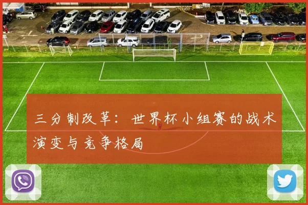 三分制改革:世界杯小组赛的战术演变与竞争格局