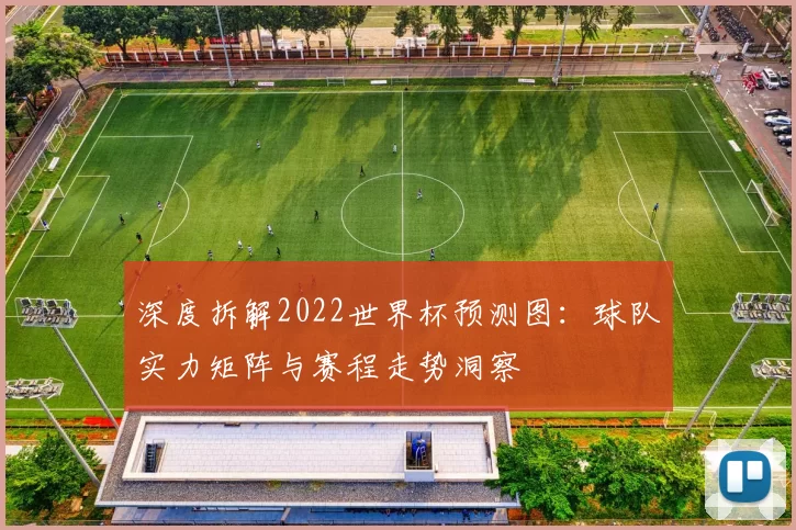 深度拆解2022世界杯预测图：球队实力矩阵与赛程走势洞察