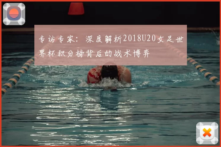 专访专家：深度解析2018U20女足世界杯积分榜背后的战术博弈