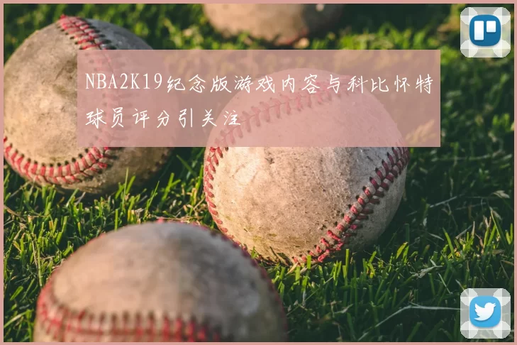 NBA2K19纪念版游戏内容与科比怀特球员评分引关注