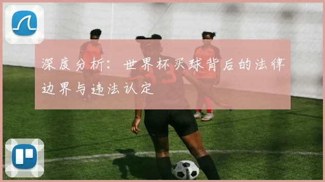 深度分析:世界杯买球背后的法律边界与违法认定
