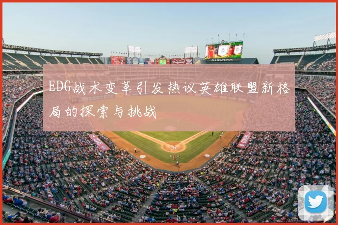 EDG战术变革引发热议英雄联盟新格局的探索与挑战