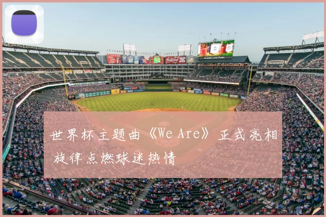 世界杯主题曲《We Are》正式亮相 旋律点燃球迷热情