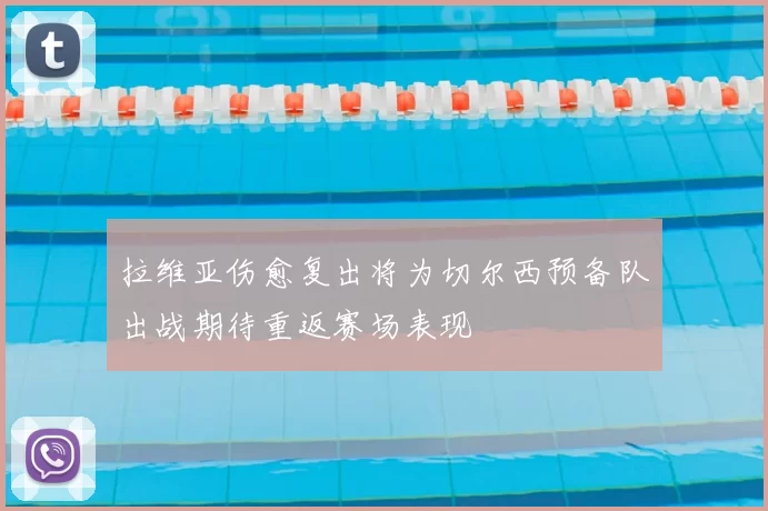 拉维亚伤愈复出将为切尔西预备队出战期待重返赛场表现