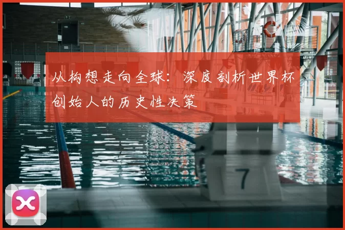 从构想走向全球：深度剖析世界杯创始人的历史性决策
