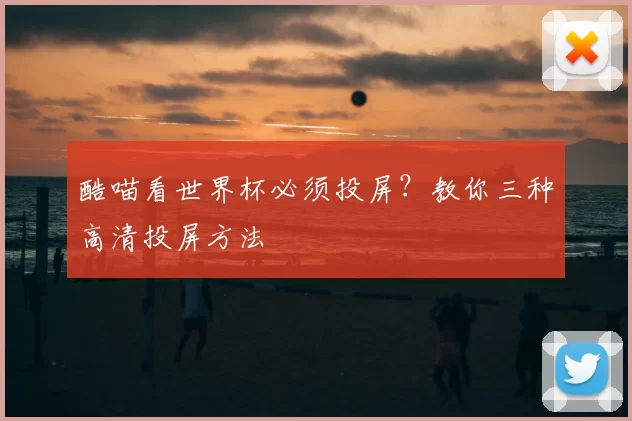 酷喵看世界杯必须投屏?教你三种高清投屏方法