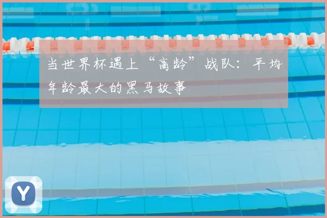 当世界杯遇上“高龄”战队:平均年龄最大的黑马故事