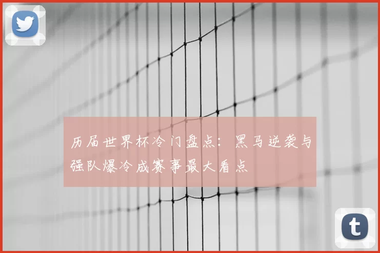 历届世界杯冷门盘点：黑马逆袭与强队爆冷成赛事最大看点