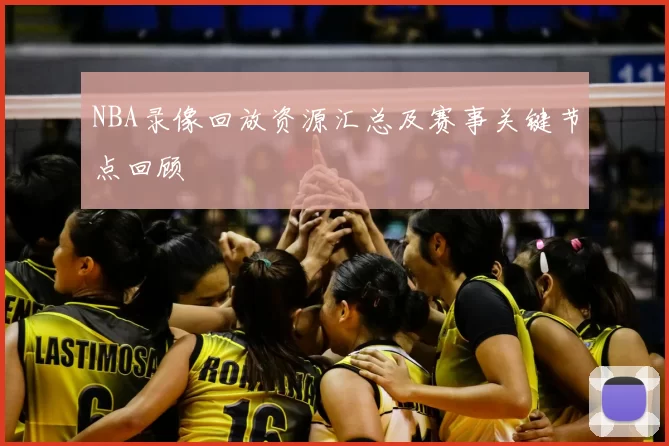NBA录像回放资源汇总及赛事关键节点回顾