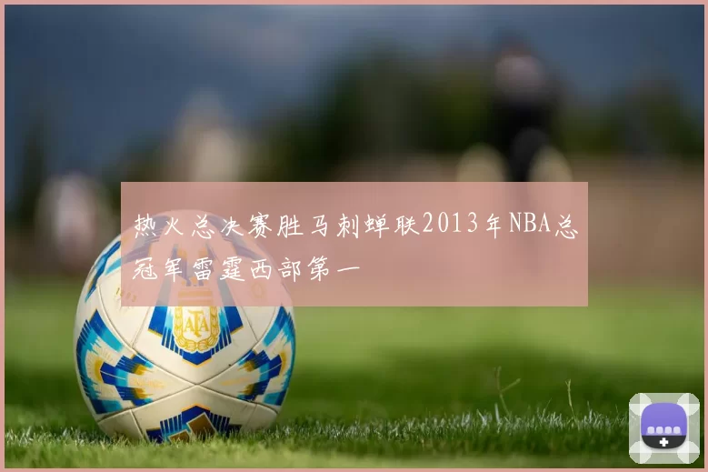 热火总决赛胜马刺蝉联2013年NBA总冠军雷霆西部第一