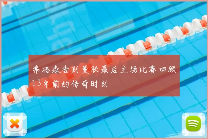 弗格森告别曼联最后主场比赛回顾13年前的传奇时刻