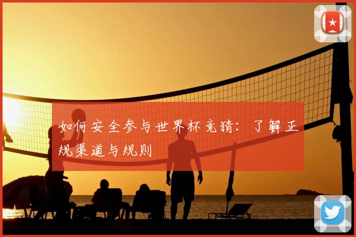如何安全参与世界杯竞猜:了解正规渠道与规则