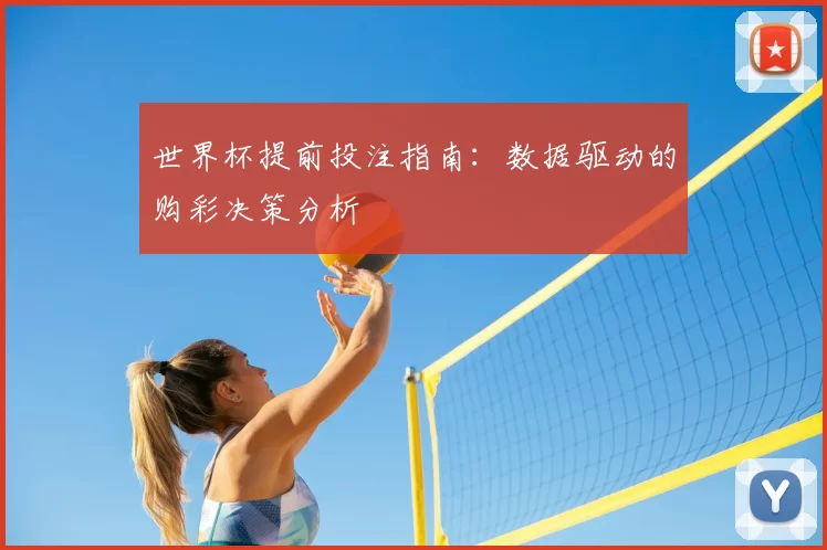 世界杯提前投注指南:数据驱动的购彩决策分析