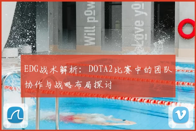 EDG战术解析:DOTA2比赛中的团队协作与战略布局探讨