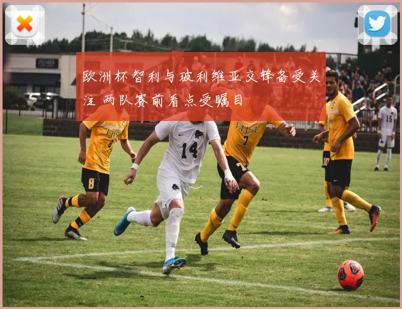 欧洲杯智利与玻利维亚交锋备受关注 两队赛前看点受瞩目