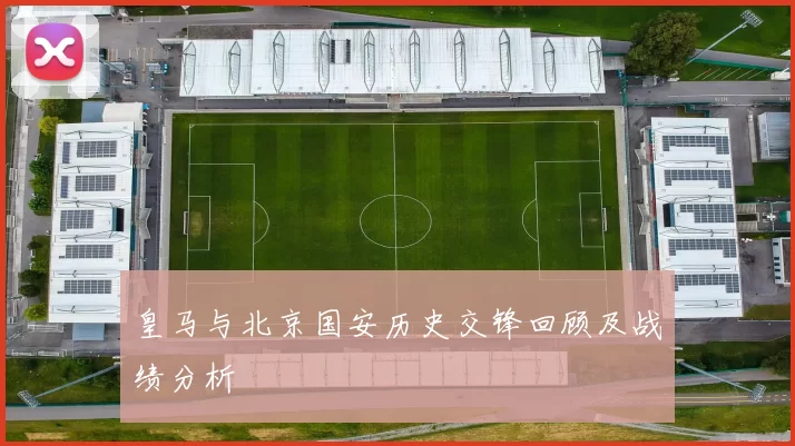 皇马与北京国安历史交锋回顾及战绩分析
