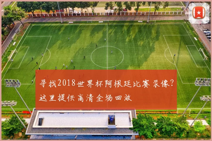 寻找2018世界杯阿根廷比赛录像?这里提供高清全场回放
