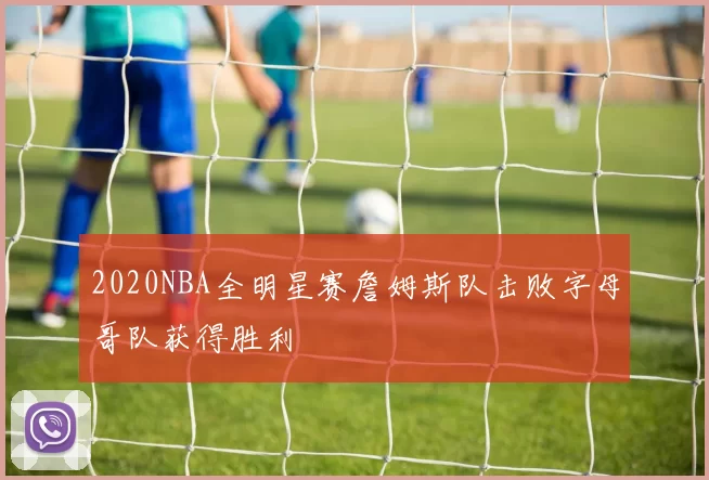 2020NBA全明星赛詹姆斯队击败字母哥队获得胜利