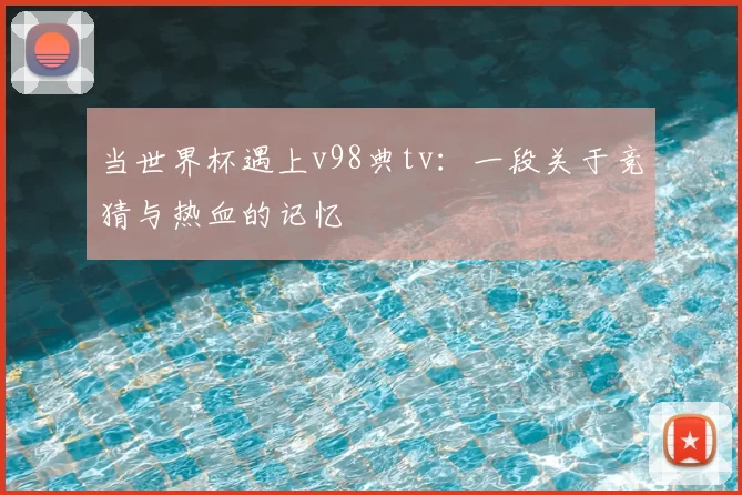 当世界杯遇上v98典tv:一段关于竞猜与热血的记忆