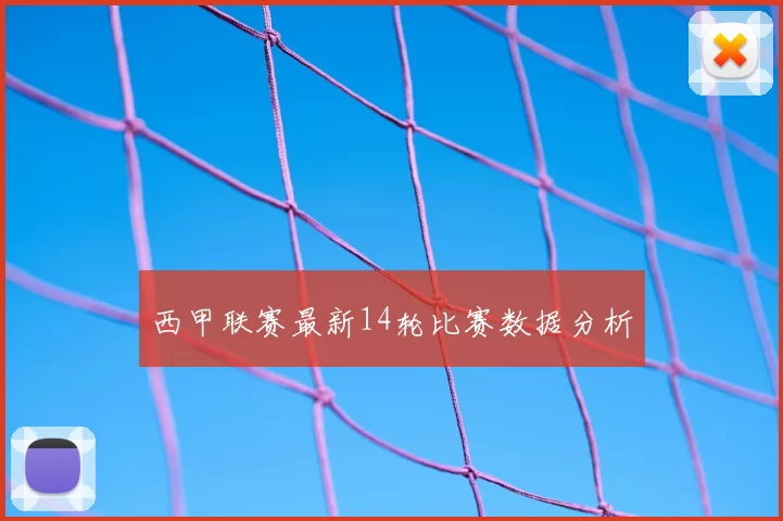 西甲联赛最新14轮比赛数据分析