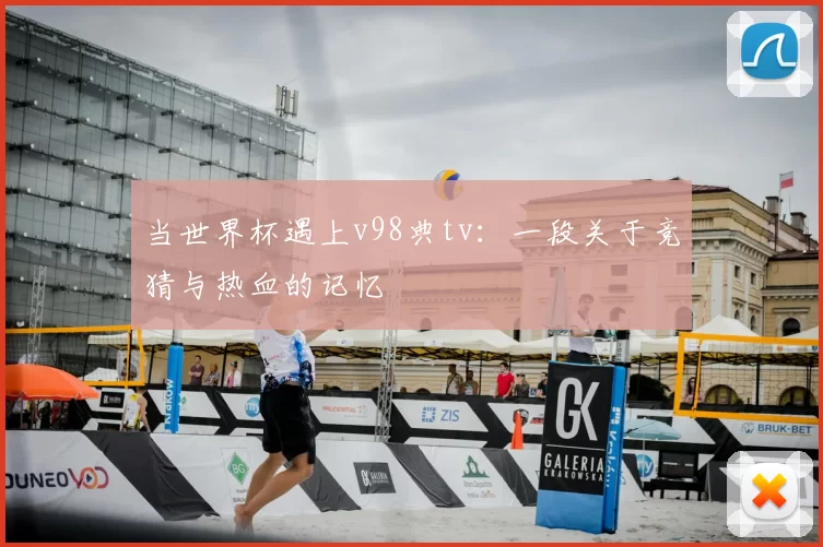 当世界杯遇上v98典tv:一段关于竞猜与热血的记忆