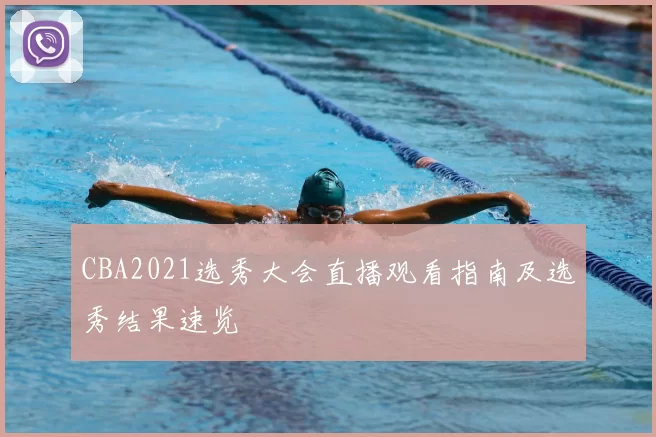 CBA2021选秀大会直播观看指南及选秀结果速览