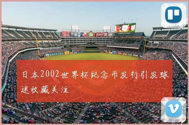 日本2002世界杯纪念币发行引发球迷收藏关注