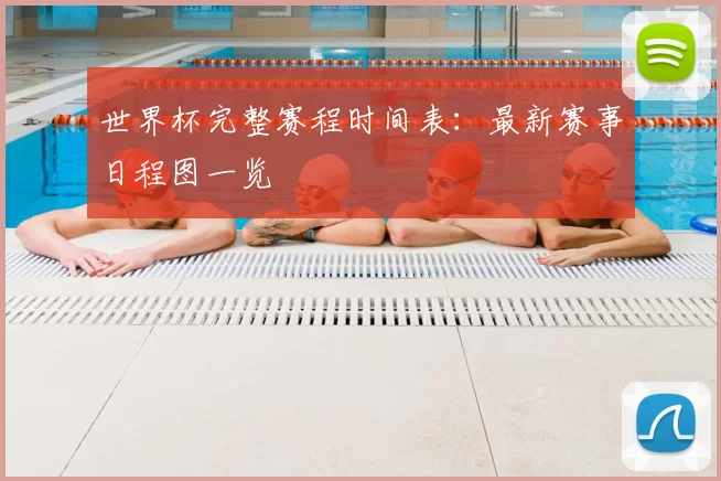 世界杯完整赛程时间表：最新赛事日程图一览