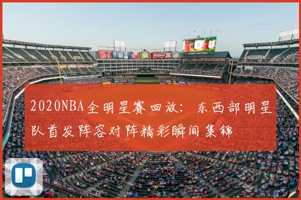 2020NBA全明星赛回放：东西部明星队首发阵容对阵精彩瞬间集锦