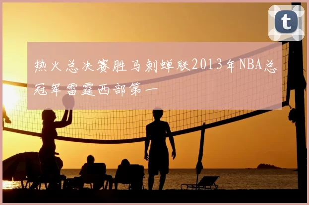 热火总决赛胜马刺蝉联2013年NBA总冠军雷霆西部第一