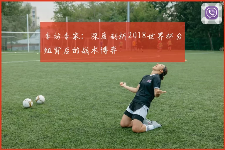 专访专家：深度剖析2018世界杯分组背后的战术博弈
