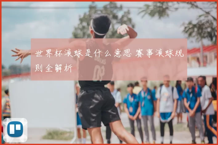世界杯滚球是什么意思 赛事滚球规则全解析