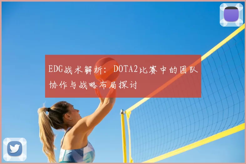 EDG战术解析：DOTA2比赛中的团队协作与战略布局探讨