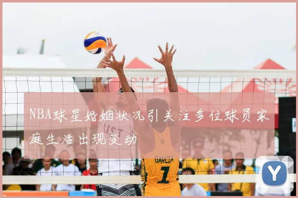 NBA球星婚姻状况引关注多位球员家庭生活出现变动