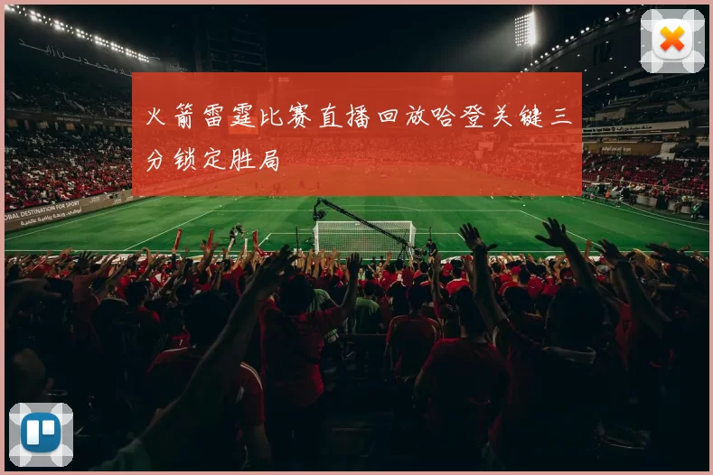 火箭雷霆比赛直播回放哈登关键三分锁定胜局
