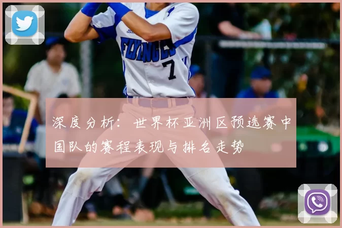 深度分析:世界杯亚洲区预选赛中国队的赛程表现与排名走势