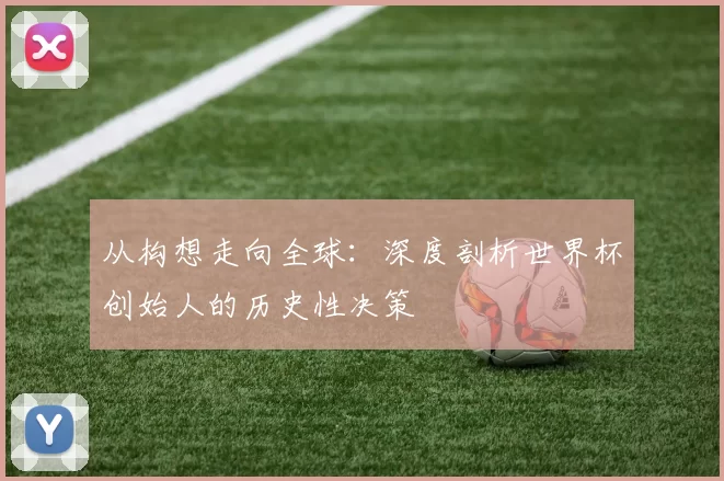 从构想走向全球:深度剖析世界杯创始人的历史性决策